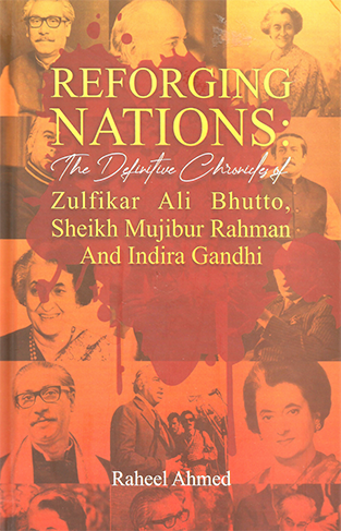 Reforging Nations: The Definitive chronicles of Zulfikar Ali bhutto, Sheikh Mujibur Rahman and Indira Gandhi